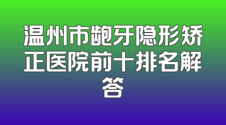 温州市龅牙隐形矫正医院前十排名解答
