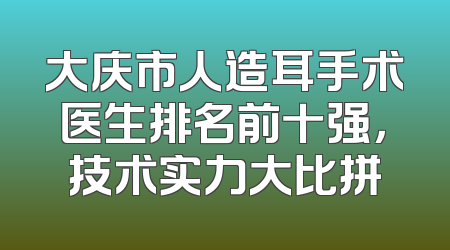 大庆市人造耳手术医生排名前十强，技术实力大比拼