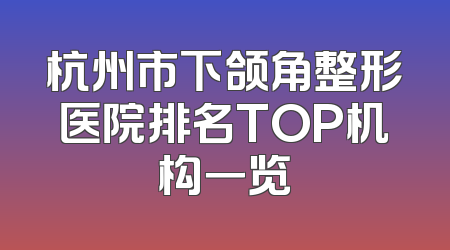 杭州市下颌角整形医院排名TOP机构一览