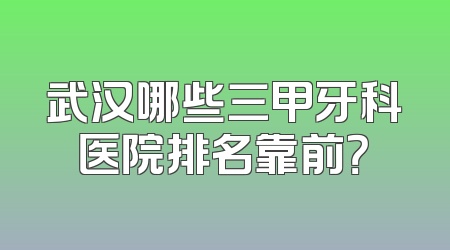 武汉哪些三甲牙科医院排名靠前？