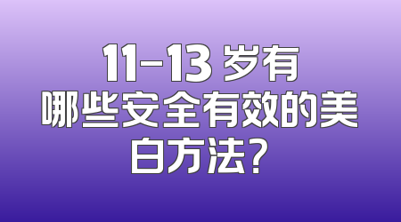11-13 岁有哪些安全有效的美白方法？