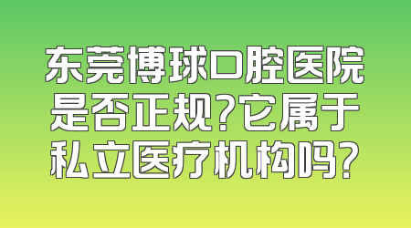 东莞博球口腔医院是否正规？它属于私立医疗机构吗？