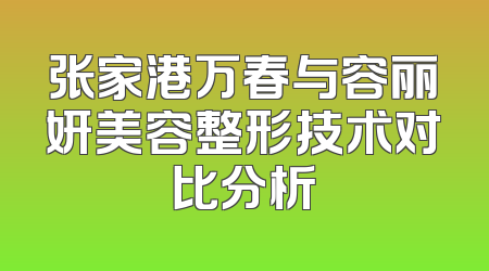 张家港万春与容丽妍美容整形技术对比分析