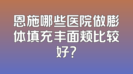 恩施哪些医院做膨体填充丰面颊比较好？