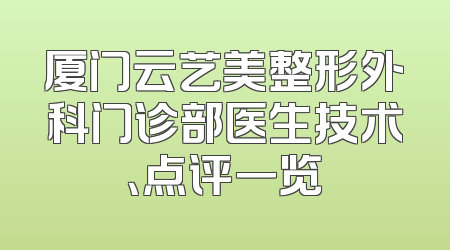 厦门云艺美整形外科门诊部医生技术、点评一览