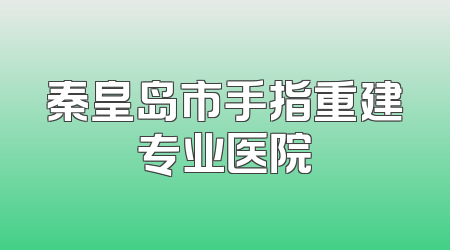 秦皇岛市手指重建专业医院