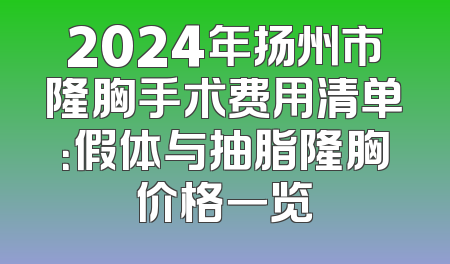2024年扬州市隆胸手术费用清单：假体与抽脂隆胸价格一览