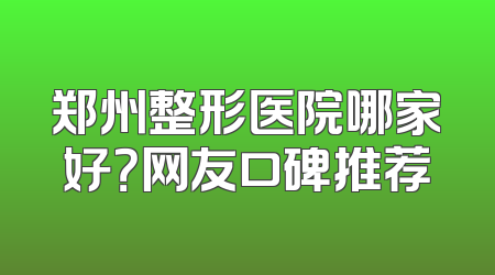 郑州整形医院哪家好？网友口碑推荐