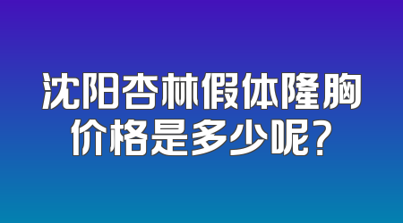 沈阳杏林假体隆胸价格是多少呢？
