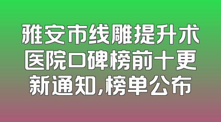 雅安市线雕提升术医院口碑榜前十更新通知，榜单公布