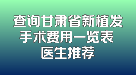 查询甘肃省新植发手术费用一览表 医生推荐