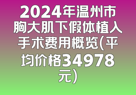 2024年温州市胸大肌下假体植入手术费用概览（平均价格34978元）