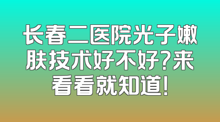 长春二医院光子嫩肤技术好不好？来看看就知道！