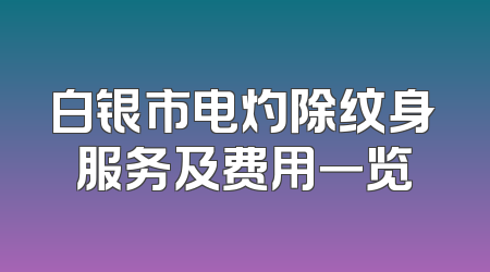 白银市电灼除纹身服务及费用一览