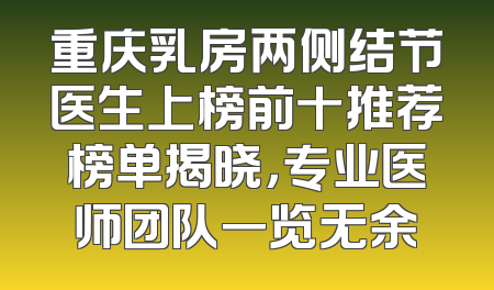重庆乳房两侧结节医生上榜前十推荐榜单揭晓，专业医师团队一览无余