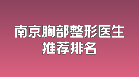 南京胸部整形医生推荐排名