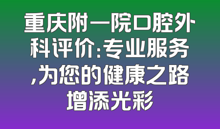 重庆附一院口腔外科评价：专业服务，为您的健康之路增添光彩