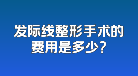 发际线整形手术的费用是多少？