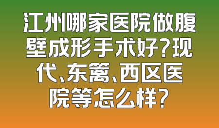 江州哪家医院做腹壁成形手术好？现代、东篱、西区医院等怎么样？