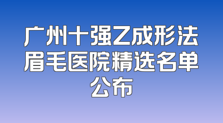 广州十强Z成形法眉毛医院精选名单公布