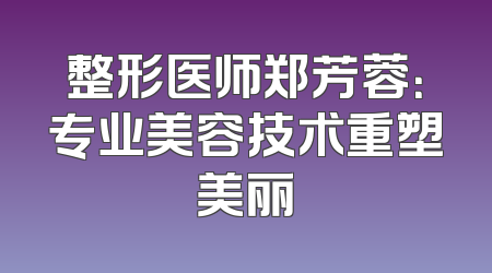整形医师郑芳蓉：专业美容技术重塑美丽