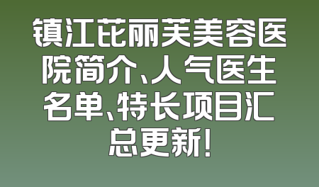 镇江芘丽芙美容医院简介、人气医生名单、特长项目汇总更新！