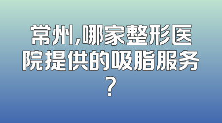 常州，哪家整形医院提供的吸脂服务？