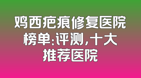 鸡西疤痕修复医院榜单：评测，十大推荐医院
