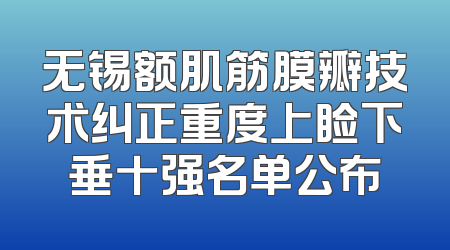 无锡额肌筋膜瓣技术纠正重度上睑下垂十强名单公布