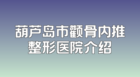 葫芦岛市颧骨内推整形医院介绍