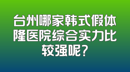 台州哪家韩式假体隆医院综合实力比较强呢？