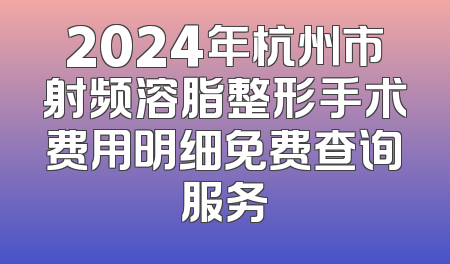 2024年杭州市射频溶脂整形手术费用明细免费查询服务