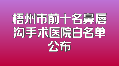 梧州市前十名鼻唇沟手术医院白名单公布