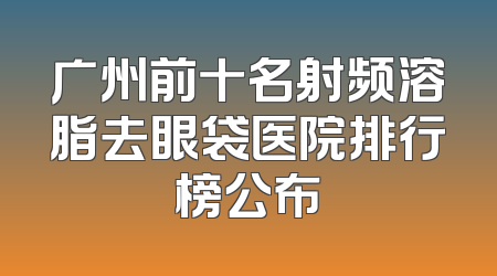 广州前十名射频溶脂去眼袋医院排行榜公布