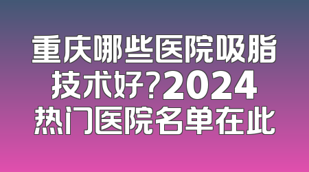 重庆哪些医院吸脂技术好？2024热门医院名单在此