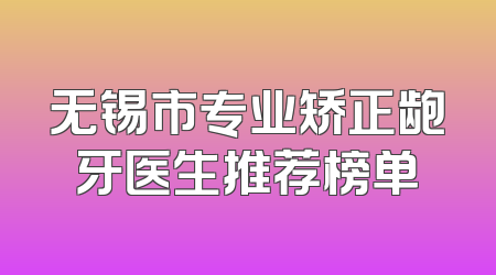 无锡市专业矫正龅牙医生推荐榜单