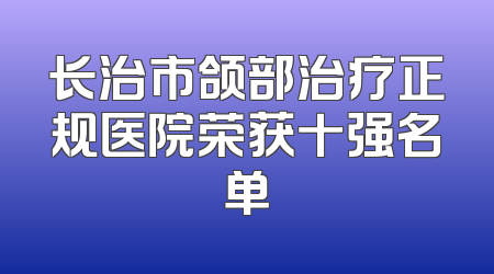 长治市颌部治疗正规医院荣获十强名单