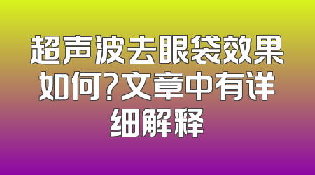超声波去眼袋效果如何？文章中有详细解释