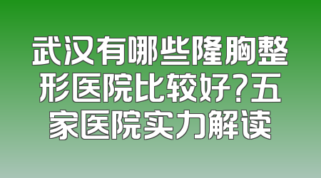 武汉有哪些隆胸整形医院比较好？五家医院实力解读