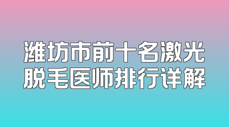 潍坊市前十名激光脱毛医师排行详解