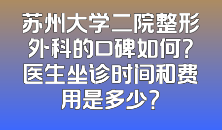 苏州大学二院整形外科的口碑如何？医生坐诊时间和费用是多少？