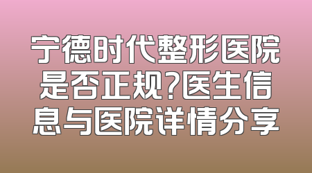 宁德时代整形医院是否正规？医生信息与医院详情分享