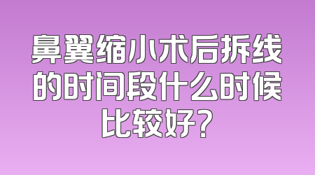 鼻翼缩小术后拆线的时间段什么时候比较好？