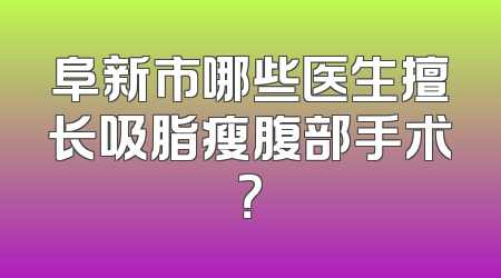 阜新市哪些医生擅长吸脂瘦腹部手术？