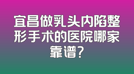 宜昌做乳头内陷整形手术的医院哪家靠谱？