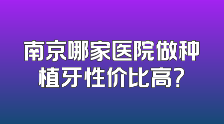 南京哪家医院做种植牙性价比高？