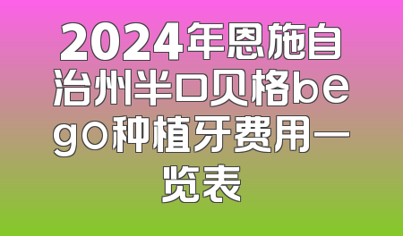 2024年恩施自治州半口贝格bego种植牙费用一览表