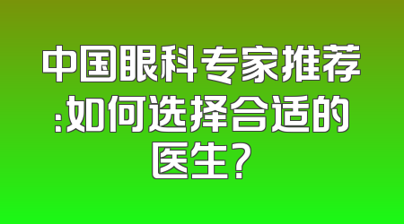 中国眼科专家推荐：如何选择合适的医生？