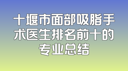 十堰市面部吸脂手术医生排名前十的专业总结