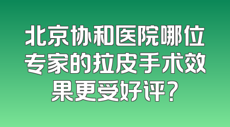 北京协和医院哪位专家的拉皮手术效果更受好评？